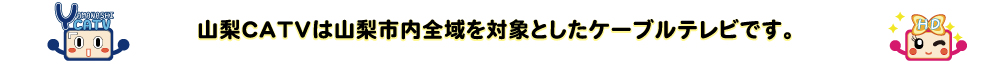 山梨CATV株式会社は山梨市内がサービス提供対象です。